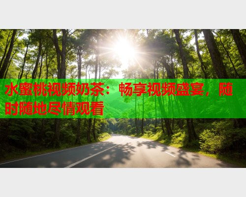 水蜜桃视频奶茶：畅享视频盛宴，随时随地尽情观看  第2张
