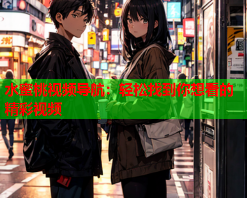水蜜桃视频导航：轻松找到你想看的精彩视频  第1张