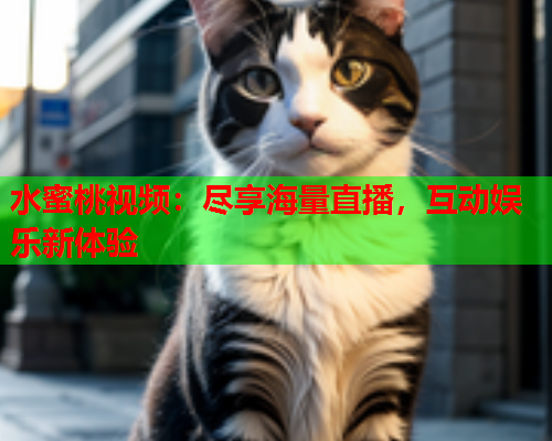 水蜜桃视频：尽享海量直播，互动娱乐新体验  第1张