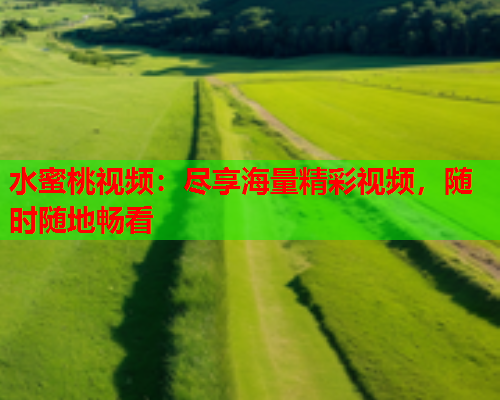 水蜜桃视频：尽享海量精彩视频，随时随地畅看  第2张