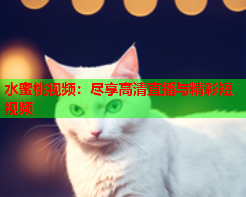 水蜜桃视频：尽享高清直播与精彩短视频  第1张