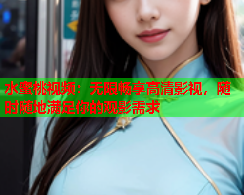 水蜜桃视频：无限畅享高清影视，随时随地满足你的观影需求  第1张