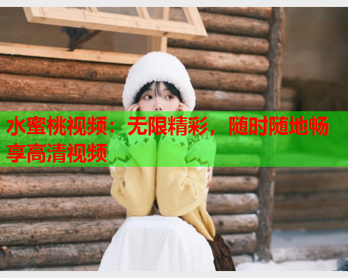 水蜜桃视频：无限精彩，随时随地畅享高清视频  第1张