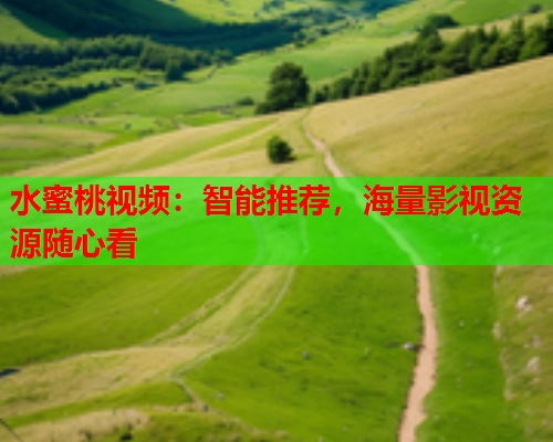 水蜜桃视频：智能推荐，海量影视资源随心看  第1张