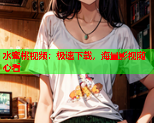 水蜜桃视频：极速下载，海量影视随心看  第1张