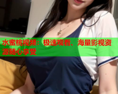 水蜜桃视频：极速观看、海量影视资源随心享受  第1张