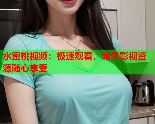 水蜜桃视频：极速观看，海量影视资源随心享受  第1张
