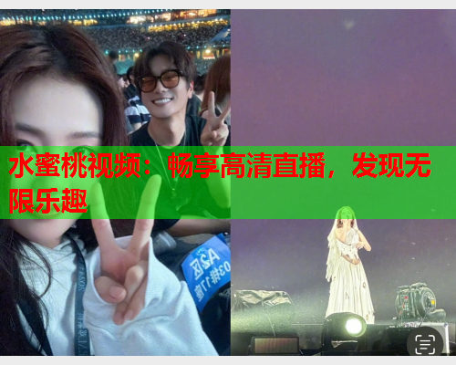 水蜜桃视频：畅享高清直播，发现无限乐趣  第1张
