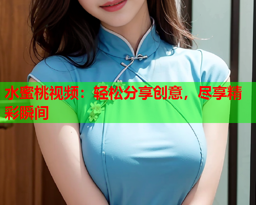 水蜜桃视频：轻松分享创意，尽享精彩瞬间  第1张