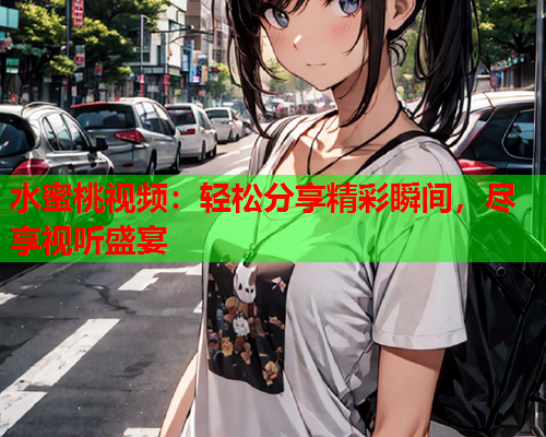 水蜜桃视频：轻松分享精彩瞬间，尽享视听盛宴  第1张