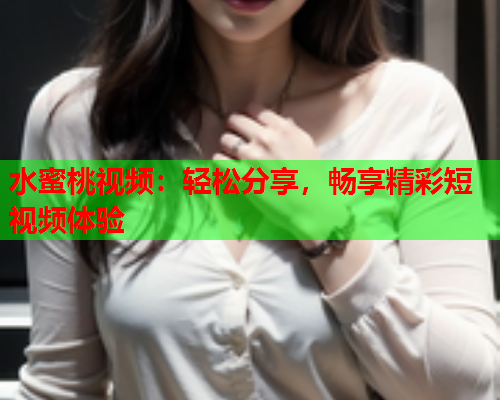 水蜜桃视频：轻松分享，畅享精彩短视频体验  第1张