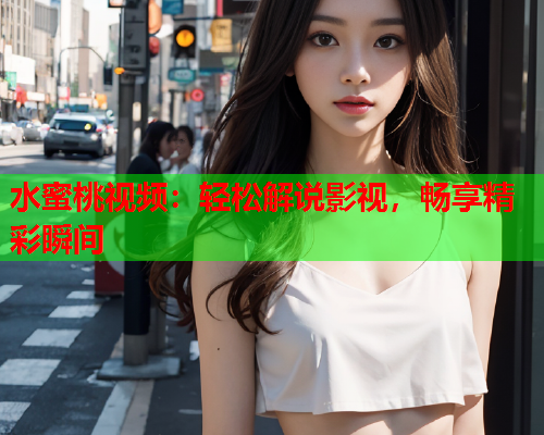 水蜜桃视频：轻松解说影视，畅享精彩瞬间  第2张