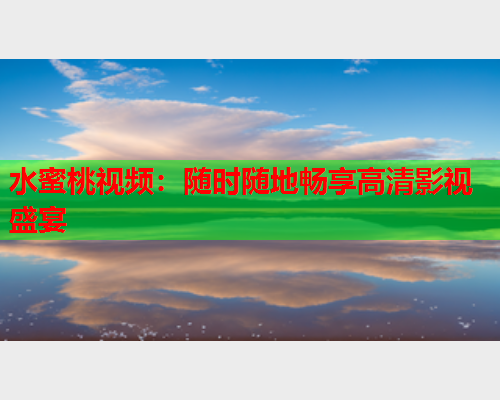 水蜜桃视频：随时随地畅享高清影视盛宴  第1张