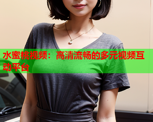 水蜜桃视频：高清流畅的多元视频互动平台  第1张