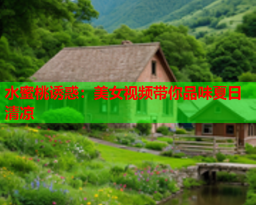 水蜜桃诱惑：美女视频带你品味夏日清凉  第1张