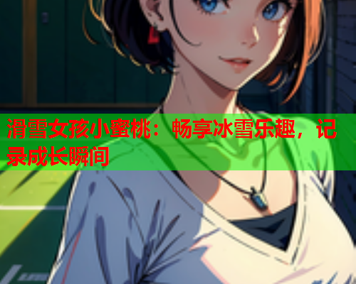 滑雪女孩小蜜桃：畅享冰雪乐趣，记录成长瞬间  第2张