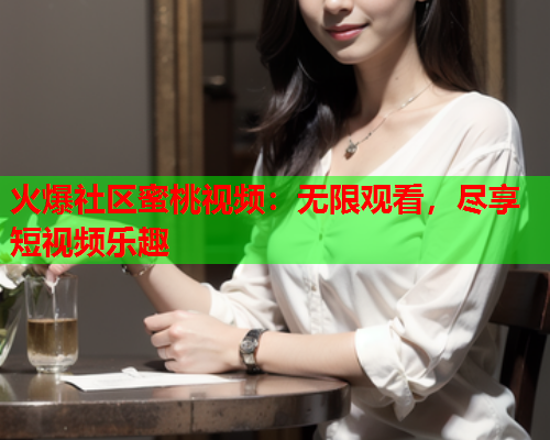 火爆社区蜜桃视频：无限观看，尽享短视频乐趣  第1张