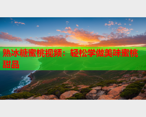 熟冰糖蜜桃视频：轻松学做美味蜜桃甜品  第1张