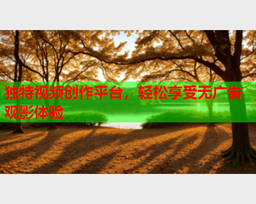 独特视频创作平台，轻松享受无广告观影体验  第1张