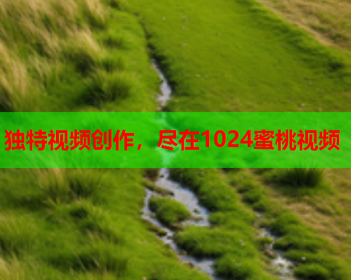 独特视频创作，尽在1024蜜桃视频  第1张