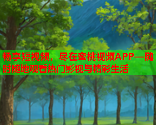 畅享短视频，尽在蜜桃视频APP—随时随地观看热门影视与精彩生活  第1张