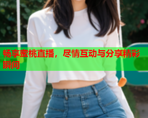 畅享蜜桃直播，尽情互动与分享精彩瞬间  第1张