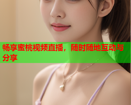 畅享蜜桃视频直播，随时随地互动与分享  第1张