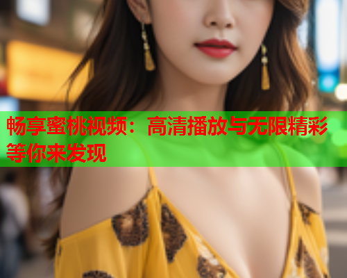 畅享蜜桃视频：高清播放与无限精彩等你来发现  第1张