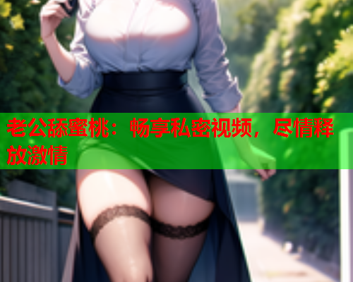 老公舔蜜桃：畅享私密视频，尽情释放激情  第2张