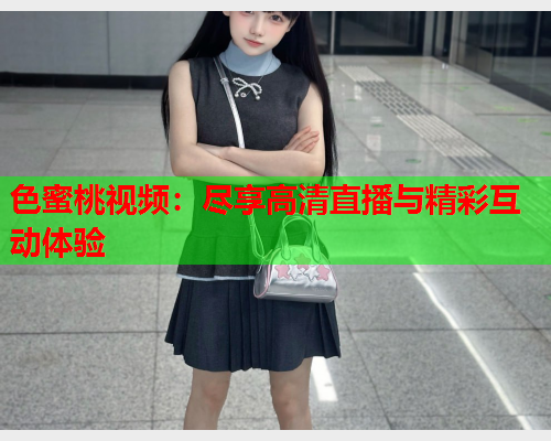 色蜜桃视频：尽享高清直播与精彩互动体验  第2张
