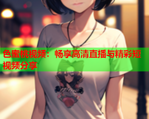 色蜜桃视频：畅享高清直播与精彩短视频分享  第2张