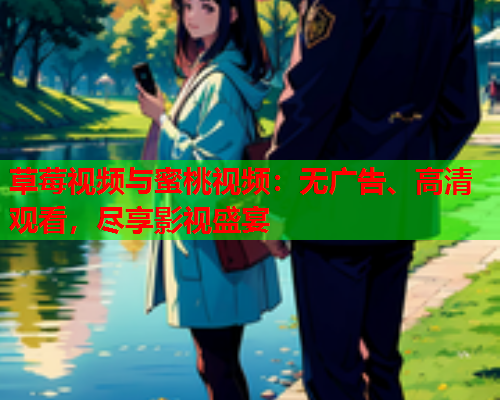 草莓视频与蜜桃视频：无广告、高清观看，尽享影视盛宴  第1张