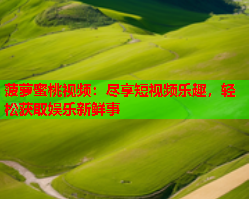 菠萝蜜桃视频：尽享短视频乐趣，轻松获取娱乐新鲜事  第1张