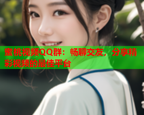 蜜桃视频QQ群：畅聊交友，分享精彩视频的最佳平台  第1张