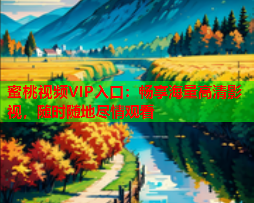 蜜桃视频VIP入口：畅享海量高清影视，随时随地尽情观看  第1张