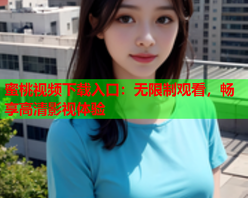 蜜桃视频下载入口：无限制观看，畅享高清影视体验  第1张