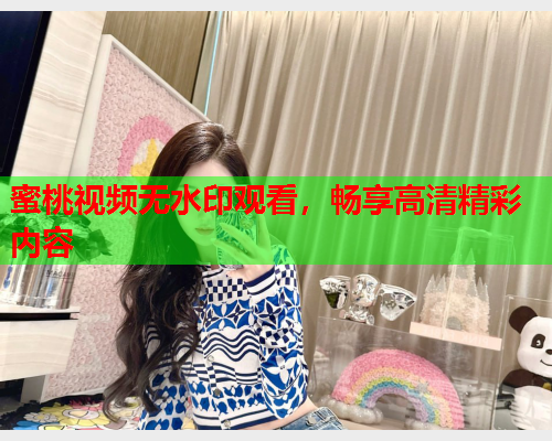 蜜桃视频无水印观看，畅享高清精彩内容  第1张