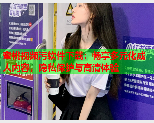 蜜桃视频污软件下载：畅享多元化成人内容，隐私保护与高清体验  第1张