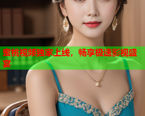 蜜桃视频独家上线，畅享极速影视盛宴  第1张