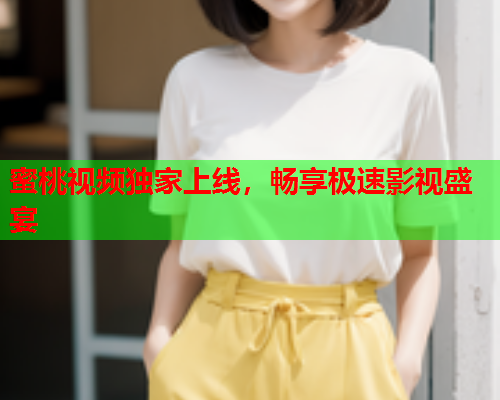 蜜桃视频独家上线，畅享极速影视盛宴  第2张