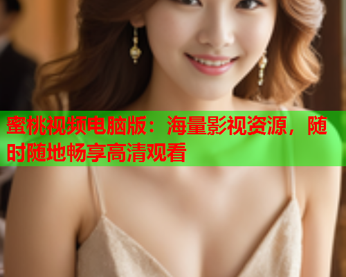 蜜桃视频电脑版：海量影视资源，随时随地畅享高清观看  第1张