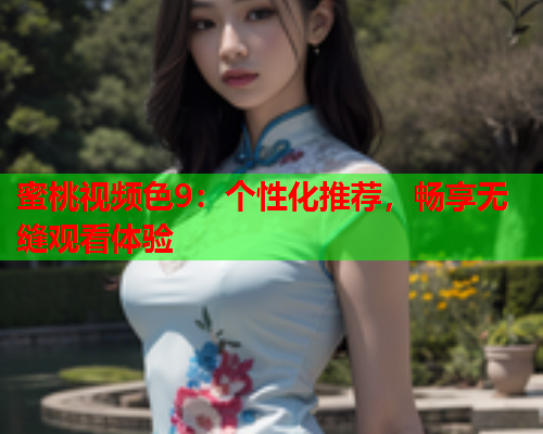 蜜桃视频色9：个性化推荐，畅享无缝观看体验  第1张