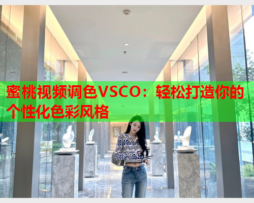 蜜桃视频调色VSCO：轻松打造你的个性化色彩风格  第1张