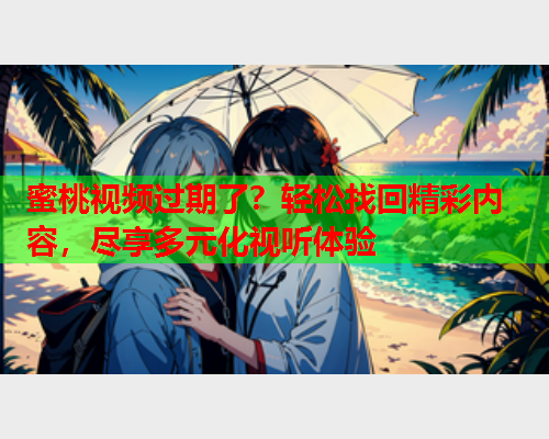 蜜桃视频过期了？轻松找回精彩内容，尽享多元化视听体验  第1张