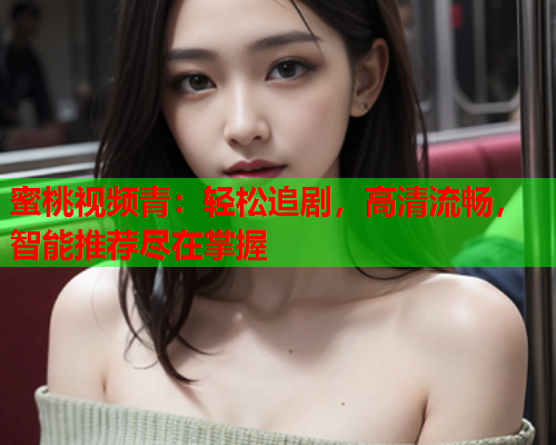 蜜桃视频青：轻松追剧，高清流畅，智能推荐尽在掌握  第1张