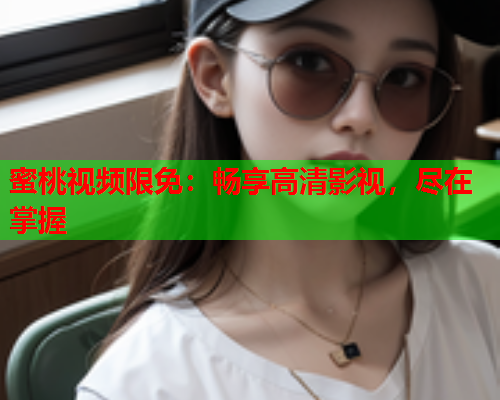蜜桃视频限免：畅享高清影视，尽在掌握  第1张
