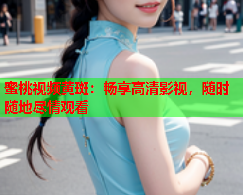 蜜桃视频黄斑：畅享高清影视，随时随地尽情观看  第1张