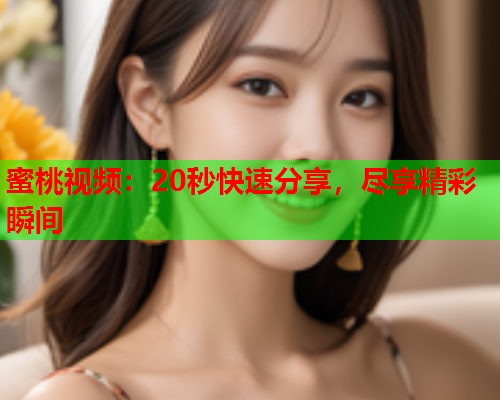 蜜桃视频：20秒快速分享，尽享精彩瞬间  第1张