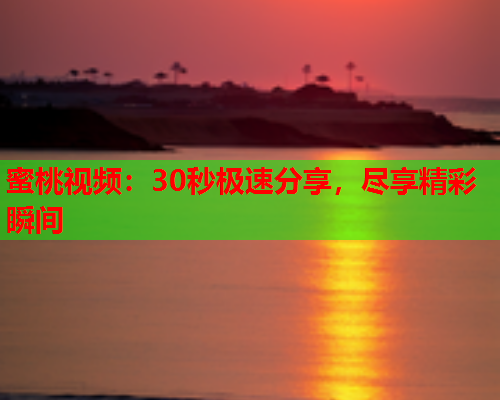 蜜桃视频：30秒极速分享，尽享精彩瞬间  第1张