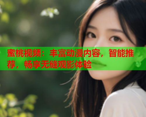蜜桃视频：丰富动漫内容，智能推荐，畅享无缝观影体验  第1张